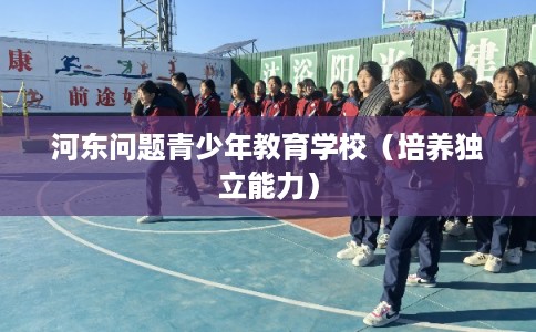 河东问题青少年教育学校（培养独立能力）