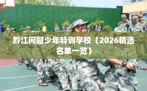 黔江问题少年特训学校（2026精选名单一览）
