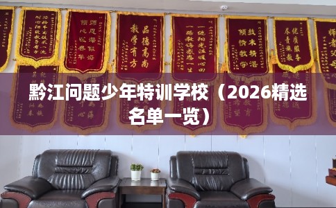 黔江问题少年特训学校（2026精选名单一览）
