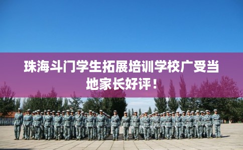 珠海斗门学生拓展培训学校广受当地家长好评! 珠海斗门学生拓展培训学校广受当地家长好评!