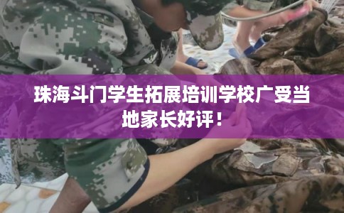 珠海斗门学生拓展培训学校广受当地家长好评！