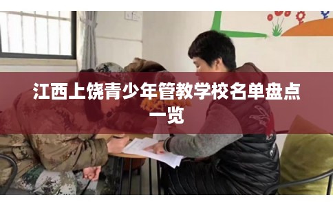 江西上饶青少年管教学校名单盘点一览