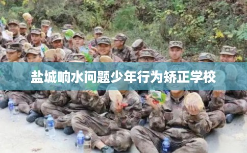 盐城响水问题少年行为矫正学校