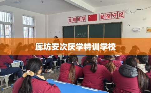 廊坊安次厌学特训学校