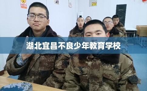 湖北宜昌不良少年教育学校