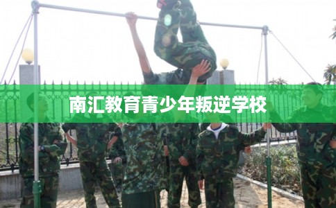 南汇教育青少年叛逆学校