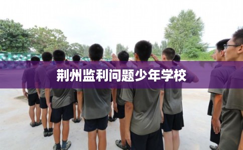 荆州监利问题少年学校