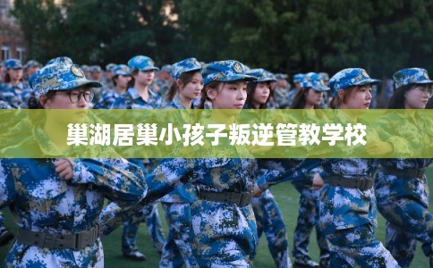 巢湖居巢小孩子叛逆管教学校