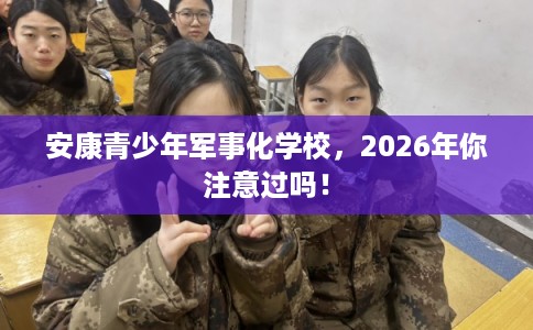 安康青少年军事化学校,2026年你注意过吗! 安康青少年军事化学校,2026年你注意过吗!