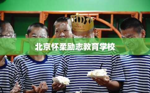 北京怀柔励志教育学校 北京怀柔励志教育学校