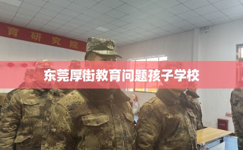 东莞厚街教育问题孩子学校