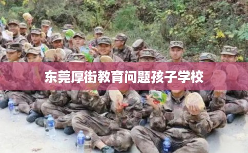 东莞厚街教育问题孩子学校