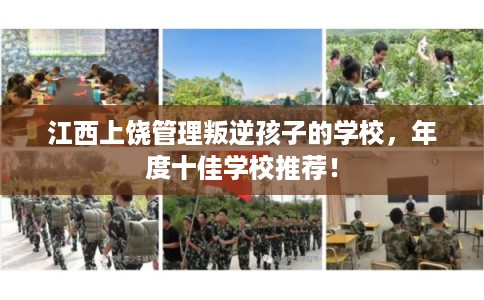 江西上饶管理叛逆孩子的学校，年度十佳学校推荐！