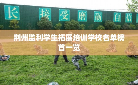 荆州监利学生拓展培训学校名单榜首一览
