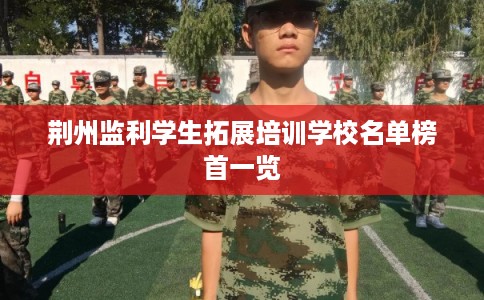 荆州监利学生拓展培训学校名单榜首一览