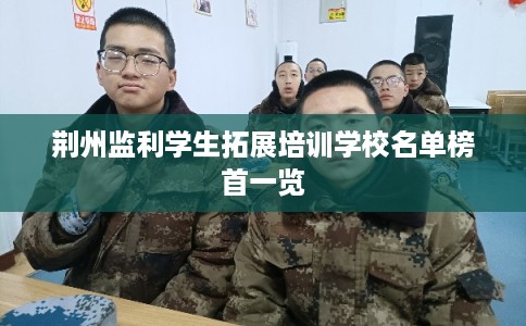 荆州监利学生拓展培训学校名单榜首一览