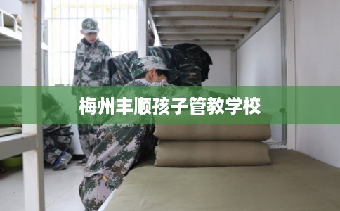 梅州丰顺孩子管教学校