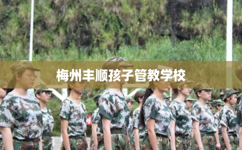 梅州丰顺孩子管教学校