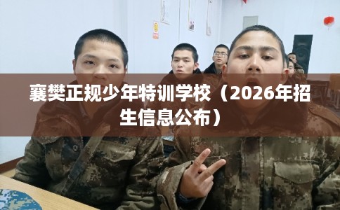 襄樊正规少年特训学校（2026年招生信息公布）
