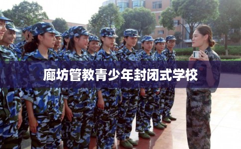 廊坊管教青少年封闭式学校