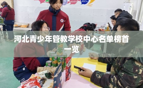 河北青少年管教学校中心名单榜首一览