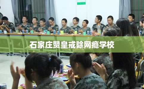 石家庄赞皇戒除网瘾学校