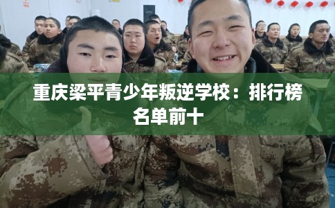 重庆梁平青少年叛逆学校:排行榜名单前十 重庆梁平青少年叛逆学校:排行榜名单前十