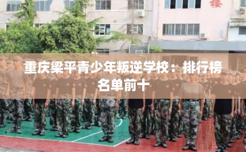 重庆梁平青少年叛逆学校：排行榜名单前十