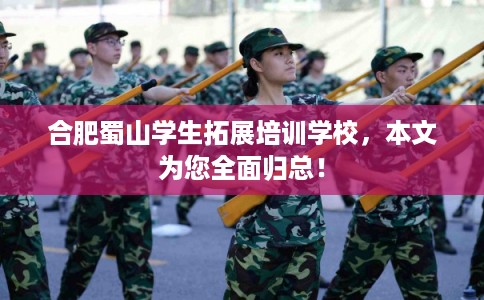 合肥蜀山学生拓展培训学校,本文为您全面归总! 合肥蜀山学生拓展培训学校,本文为您全面归总!