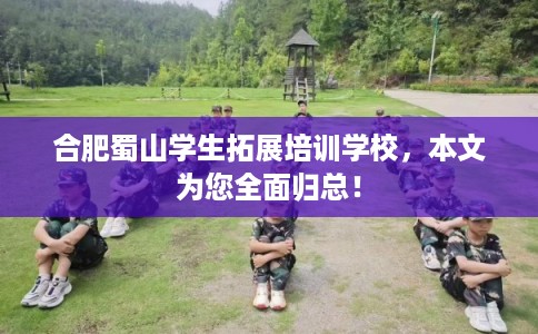 合肥蜀山学生拓展培训学校,本文为您全面归总! 合肥蜀山学生拓展培训学校,本文为您全面归总!