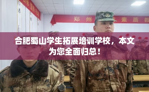 合肥蜀山学生拓展培训学校,本文为您全面归总! 合肥蜀山学生拓展培训学校,本文为您全面归总!