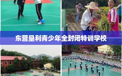 东营垦利青少年全封闭特训学校