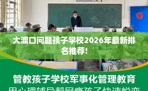 大渡口问题孩子学校2026年最新排名推荐! 大渡口问题孩子学校2026年最新排名推荐!