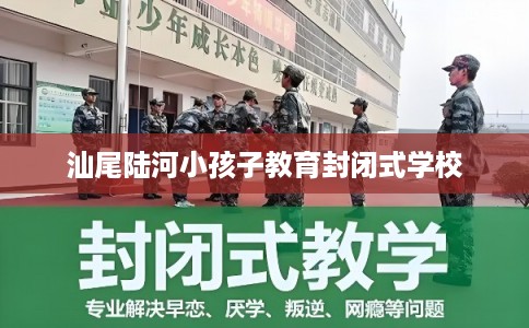汕尾陆河小孩子教育封闭式学校