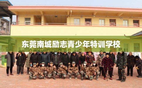 东莞南城励志青少年特训学校