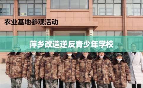 萍乡改造逆反青少年学校 萍乡改造逆反青少年学校