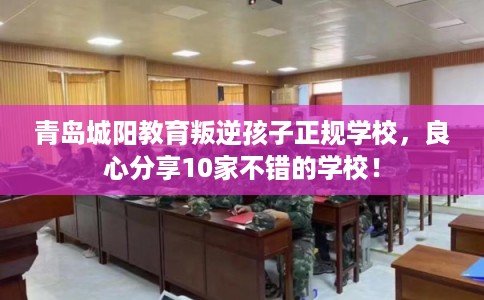 青岛城阳教育叛逆孩子正规学校,良心分享10家不错的学校! 青岛城阳教育叛逆孩子正规学校,良心分享10家不错的学校!