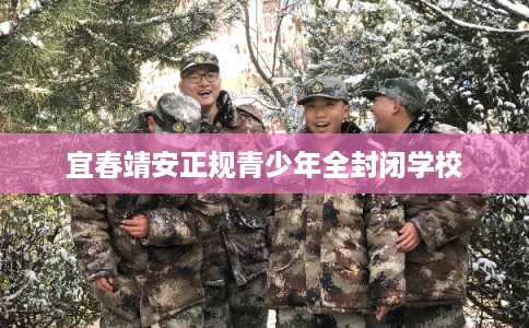 宜春靖安正规青少年全封闭学校 宜春靖安正规青少年全封闭学校