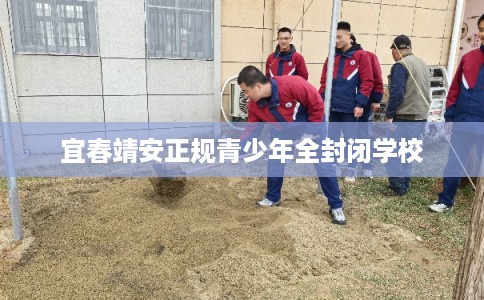 宜春靖安正规青少年全封闭学校 宜春靖安正规青少年全封闭学校
