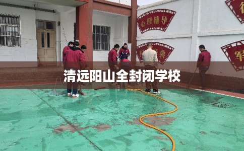 清远阳山全封闭学校 清远阳山全封闭学校