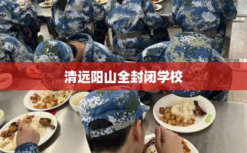 清远阳山全封闭学校
