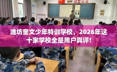 潍坊奎文少年特训学校，2026年这十家学校全是用户真评!