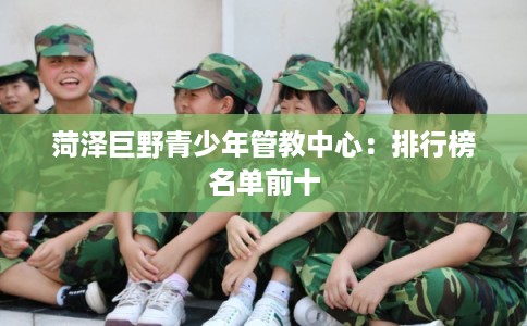 菏泽巨野青少年管教中心：排行榜名单前十