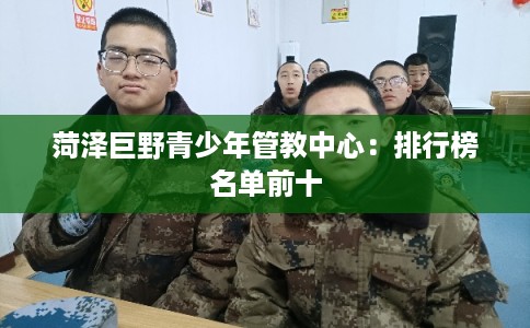 菏泽巨野青少年管教中心：排行榜名单前十