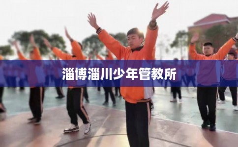 淄博淄川少年管教所 淄博淄川少年管教所