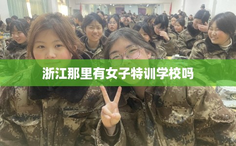 浙江那里有女子特训学校吗