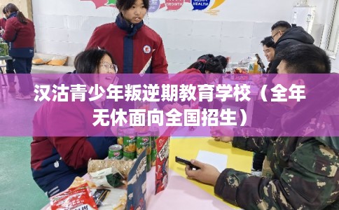 汉沽青少年叛逆期教育学校(全年无休面向全国招生) 汉沽青少年叛逆期教育学校(全年无休面向全国招生)
