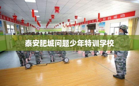 泰安肥城问题少年特训学校