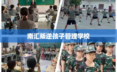 南汇叛逆孩子管理学校