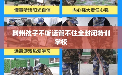 荆州孩子不听话管不住全封闭特训学校